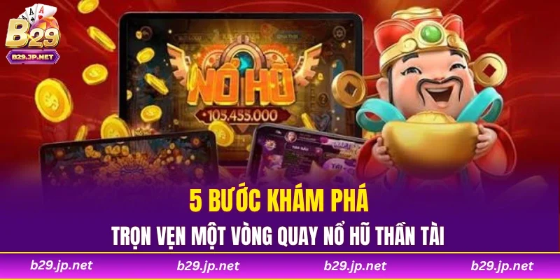 5 bước khám phá trọn vẹn một vòng quay nổ hũ thần tài