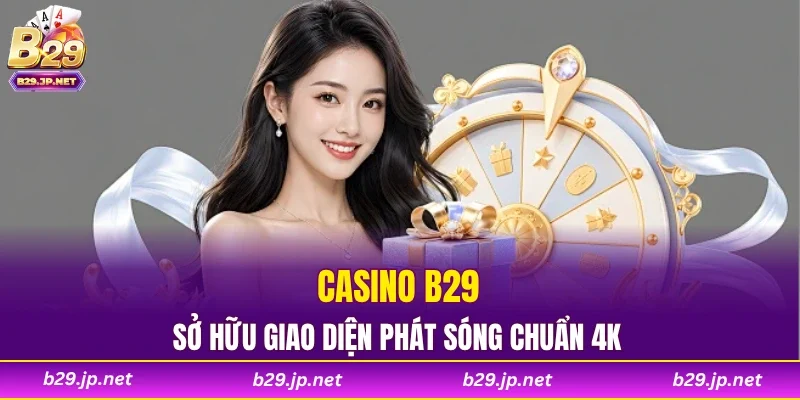 Casino B29 sở hữu giao diện phát sóng chuẩn 4K