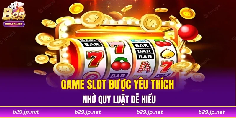 Game slot được yêu thích nhờ quy luật dễ hiểu