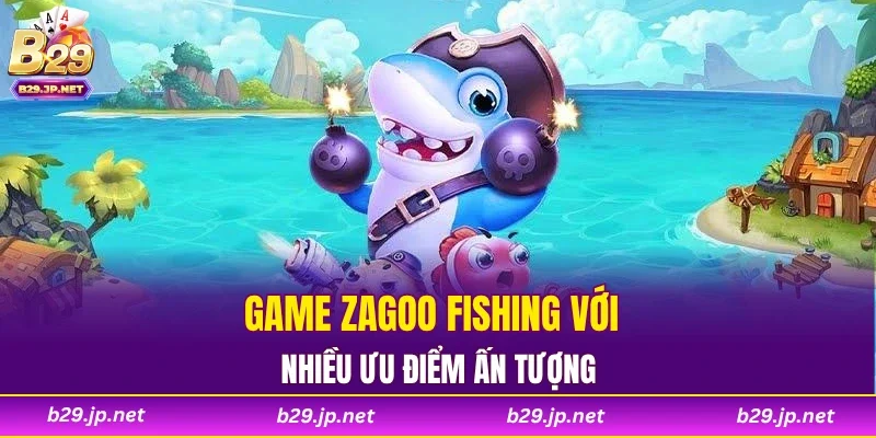 Game Zagoo Fishing với nhiều ưu điểm ấn tượng