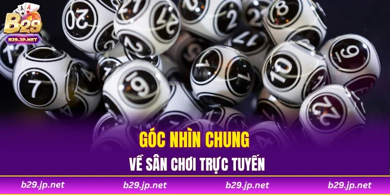 Góc nhìn chung về sân chơi trực tuyến