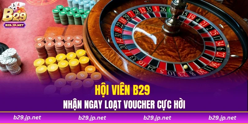 Hội viên B29 nhận ngay loạt voucher cực hời