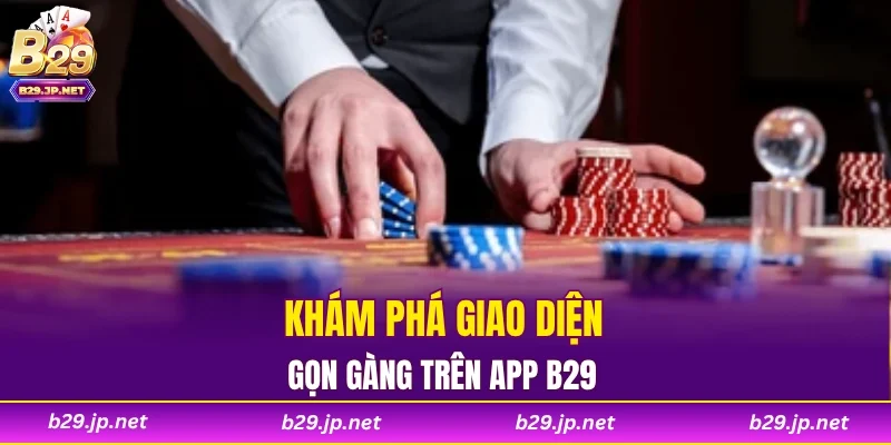 Khám phá giao diện gọn gàng trên App B29