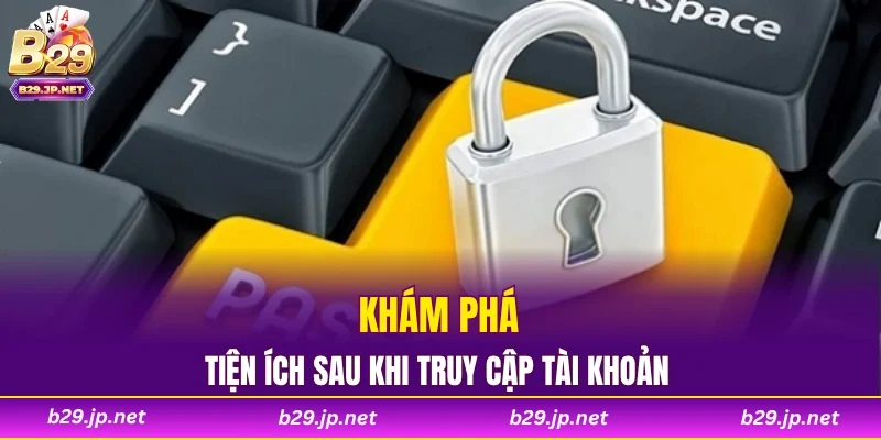 Khám phá tiện ích sau khi truy cập tài khoản