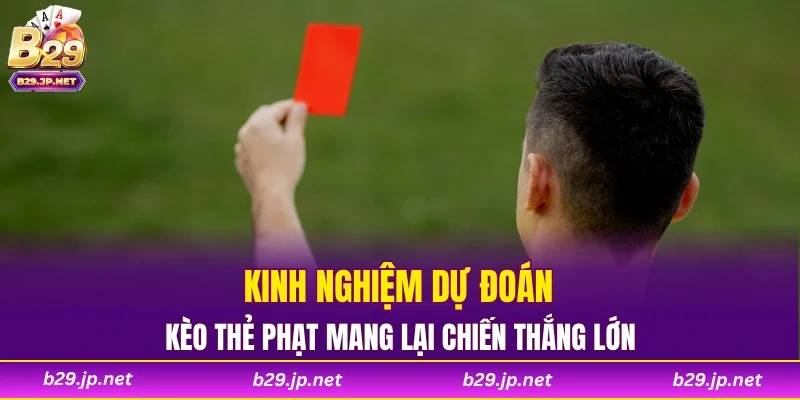 Kinh nghiệm dự đoán kèo thẻ phạt mang lại chiến thắng