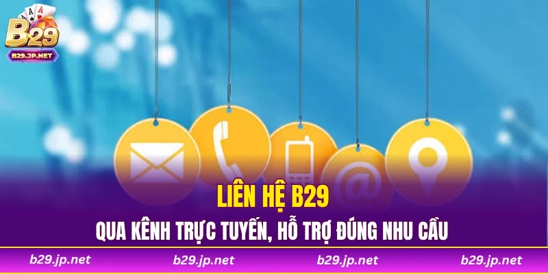 Liên hệ B29 qua kênh trực tuyến, hỗ trợ đúng nhu cầu