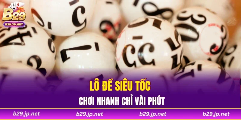 Lô đề siêu tốc chơi nhanh chỉ vài phút