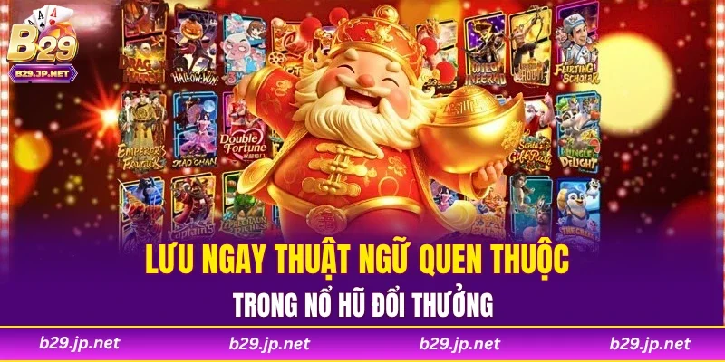 Lưu ngay thuật ngữ quen thuộc trong nổ hũ đổi thưởng