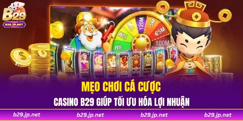 Mẹo chơi cá cược Casino B29 giúp tối ưu hóa lợi nhuận