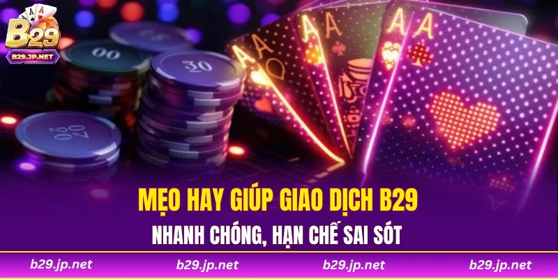 Mẹo hay giúp giao dịch B29 nhanh chóng, hạn chế sai sót