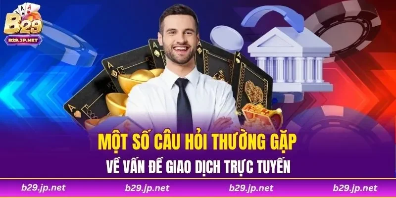 Một số câu hỏi thường gặp về vấn đề giao dịch trực tuyến