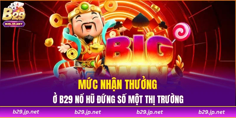 Mức nhận thưởng ở B29 nổ hũ đứng số một thị trường