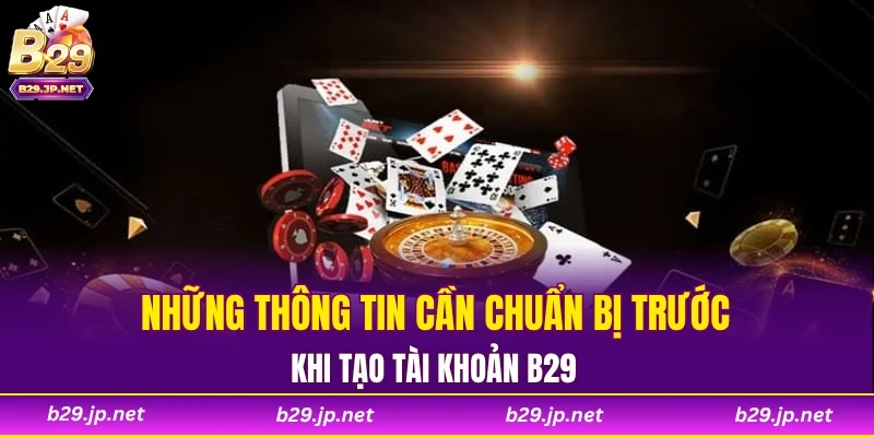 Những thông tin cần chuẩn bị trước khi tạo tài khoản B29