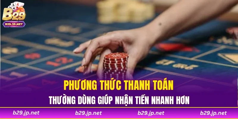 Phương thức thanh toán thường dùng giúp nhận tiền nhanh hơn