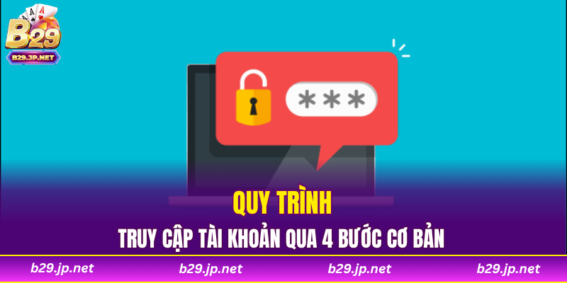 Quy trình truy cập tài khoản qua 4 bước cơ bản