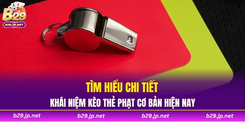 Tìm hiểu khái niệm kèo thẻ phạt cơ bản hiện nay