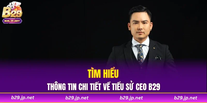Tìm hiểu thông tin chi tiết về tiểu sử CEO B29