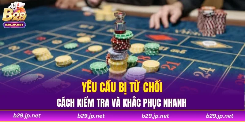 Yêu cầu bị từ chối cách kiểm tra và khắc phục nhanh